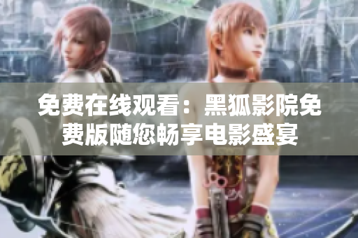 免費(fèi)在線觀看：黑狐影院免費(fèi)版隨您暢享電影盛宴