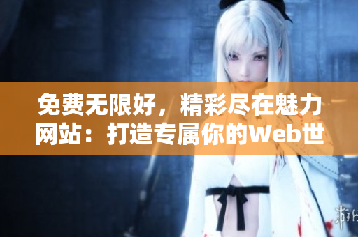 免費(fèi)無(wú)限好，精彩盡在魅力網(wǎng)站：打造專屬你的Web世界