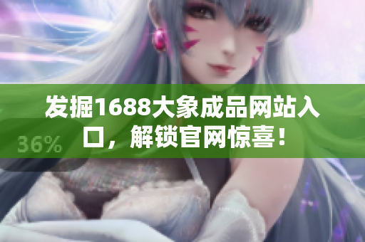 發(fā)掘1688大象成品網(wǎng)站入口，解鎖官網(wǎng)驚喜！