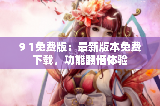 9 1免費版：最新版本免費下載，功能翻倍體驗