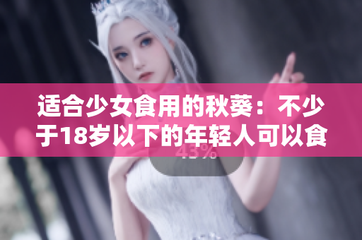 適合少女食用的秋葵：不少于18歲以下的年輕人可以食用嗎？