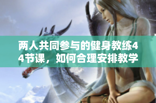兩人共同參與的健身教練44節(jié)課，如何合理安排教學時間？