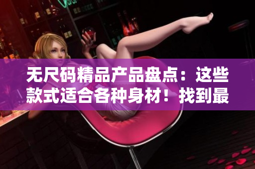 無尺碼精品產品盤點：這些款式適合各種身材！找到最適合你的時尚單品