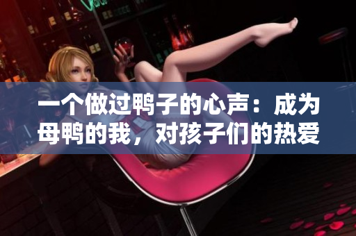 一個(gè)做過(guò)鴨子的心聲：成為母鴨的我，對(duì)孩子們的熱愛(ài)和責(zé)任感