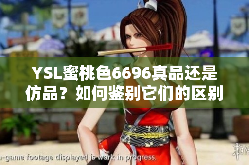 YSL蜜桃色6696真品還是仿品？如何鑒別它們的區(qū)別？一起來了解一下吧