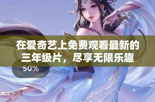 在愛(ài)奇藝上免費(fèi)觀看最新的三年級(jí)片，盡享無(wú)限樂(lè)趣
