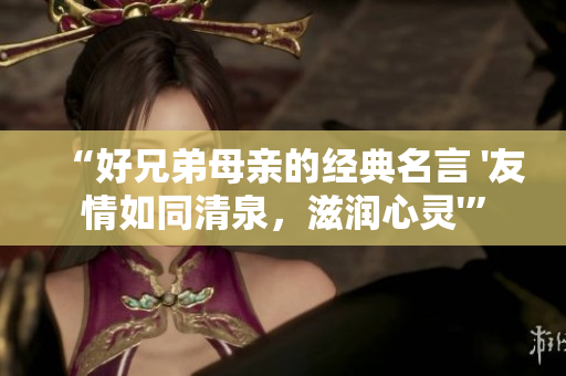 “好兄弟母親的經(jīng)典名言 '友情如同清泉，滋潤心靈'”