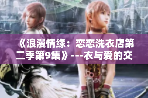《浪漫情緣：戀戀洗衣店第二季第9集》---衣與愛的交織
