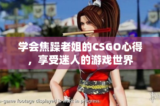 學(xué)會焦躁老姐的CSGO心得，享受迷人的游戲世界