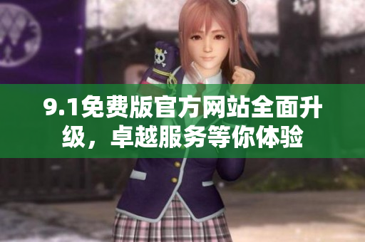 9.1免費版官方網(wǎng)站全面升級，卓越服務(wù)等你體驗