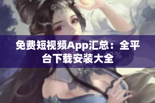 免費(fèi)短視頻App匯總：全平臺(tái)下載安裝大全