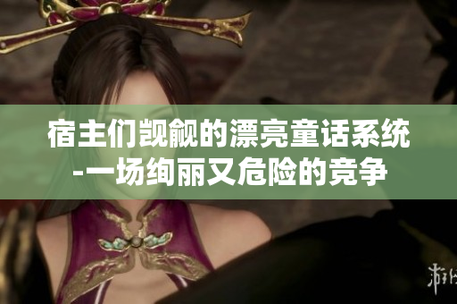 宿主們覬覦的漂亮童話系統(tǒng)-一場絢麗又危險的競爭
