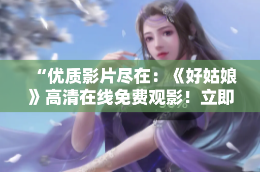 “優(yōu)質(zhì)影片盡在：《好姑娘》高清在線免費觀影！立即享受精彩劇情！”