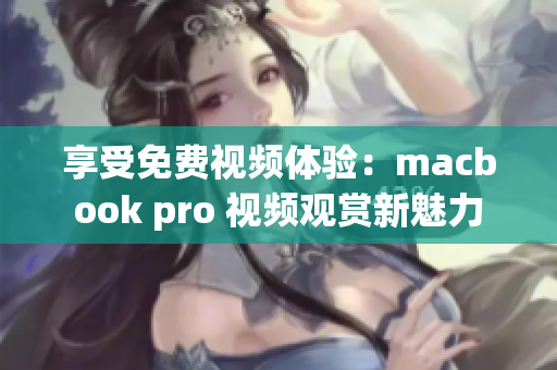 享受免費視頻體驗：macbook pro 視頻觀賞新魅力