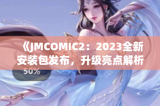 《JMCOMIC2：2023全新安裝包發(fā)布，升級亮點解析！》