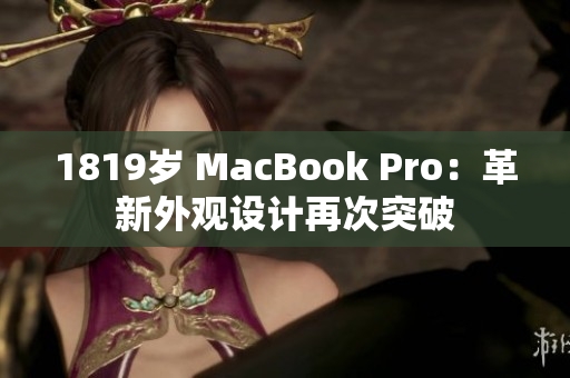 1819歲 MacBook Pro：革新外觀設(shè)計(jì)再次突破