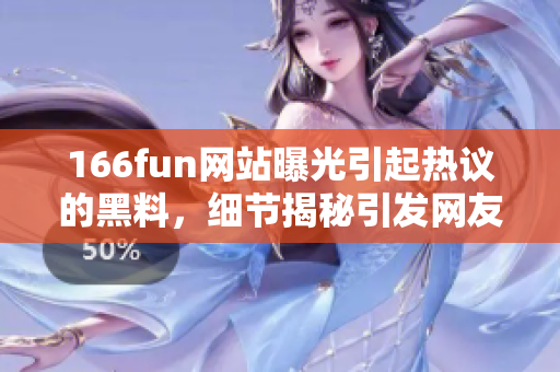 166fun網(wǎng)站曝光引起熱議的黑料，細(xì)節(jié)揭秘引發(fā)網(wǎng)友熱議