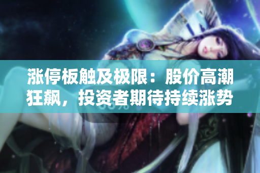 漲停板觸及極限：股價高潮狂飆，投資者期待持續(xù)漲勢