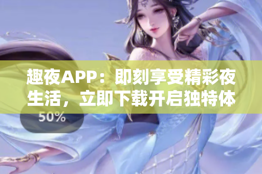 趣夜APP：即刻享受精彩夜生活，立即下載開啟獨特體驗