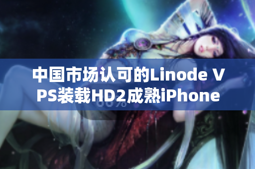 中國市場認可的Linode VPS裝載HD2成熟iPhone