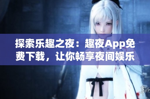 探索樂趣之夜：趣夜App免費下載，讓你暢享夜間娛樂新體驗！