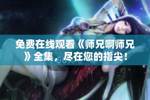 免費在線觀看《師兄啊師兄》全集，盡在您的指尖！
