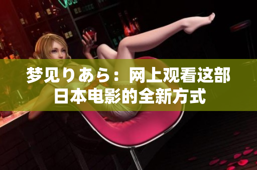 夢(mèng)見りあら：網(wǎng)上觀看這部日本電影的全新方式