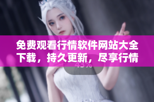 免費(fèi)觀看行情軟件網(wǎng)站大全下載，持久更新，盡享行情資訊