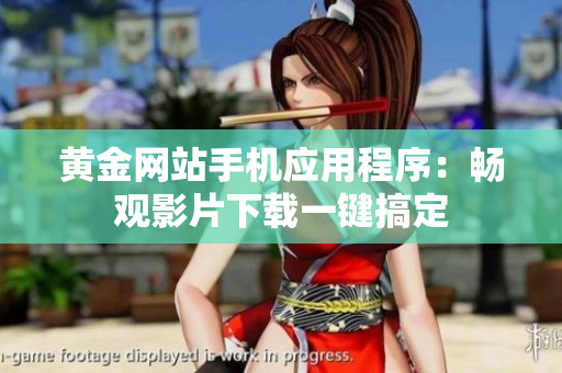 黃金網(wǎng)站手機應用程序：暢觀影片下載一鍵搞定