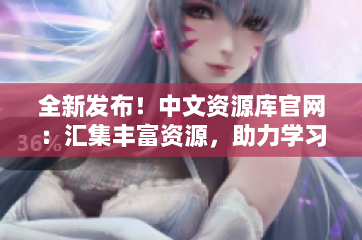 全新發(fā)布！中文資源庫官網(wǎng)：匯集豐富資源，助力學習與創(chuàng)新