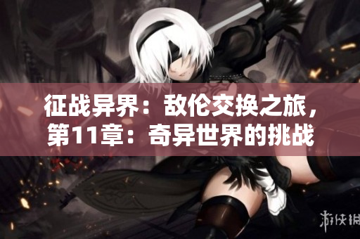 征戰(zhàn)異界：敵倫交換之旅，第11章：奇異世界的挑戰(zhàn)