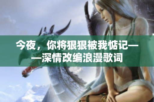 今夜，你將狠狠被我惦記——深情改編浪漫歌詞