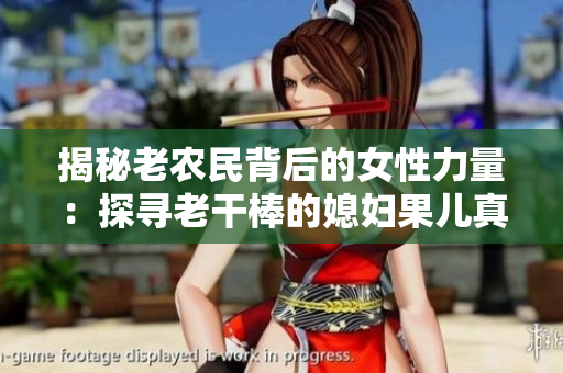 揭秘老農(nóng)民背后的女性力量：探尋老干棒的媳婦果兒真身