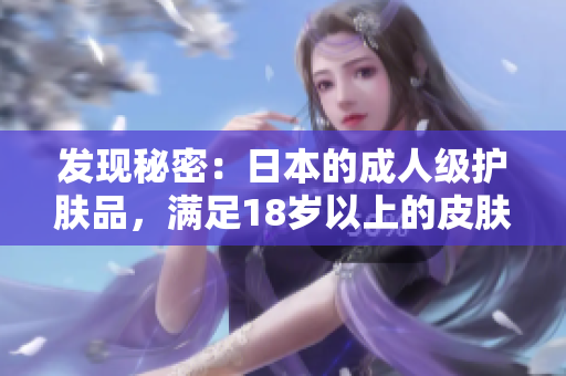 發(fā)現(xiàn)秘密：日本的成人級護膚品，滿足18歲以上的皮膚需求