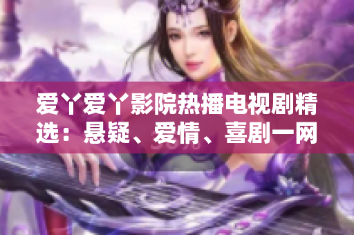 愛丫愛丫影院熱播電視劇精選：懸疑、愛情、喜劇一網(wǎng)打盡！