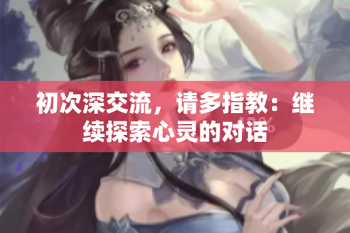 初次深交流，請多指教：繼續(xù)探索心靈的對話