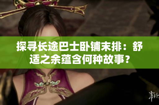 探尋長途巴士臥鋪末排：舒適之余蘊含何種故事？