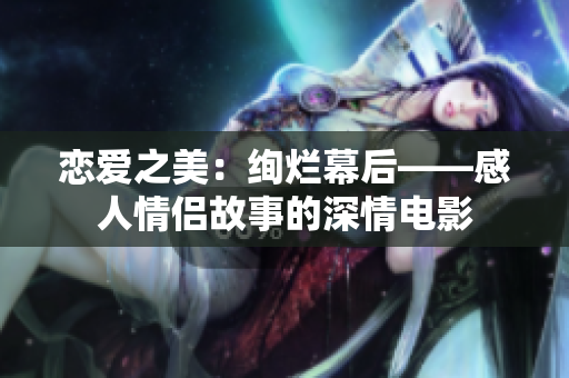 戀愛之美：絢爛幕后——感人情侶故事的深情電影