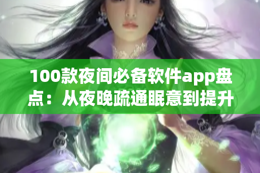 100款夜間必備軟件app盤點：從夜晚疏通眠意到提升夜間效率，這些app能幫你搞定！
