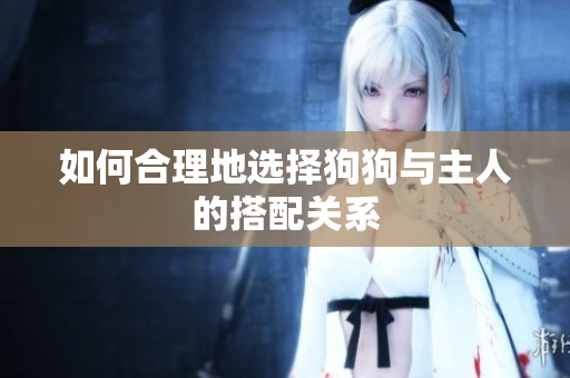 如何合理地選擇狗狗與主人的搭配關(guān)系