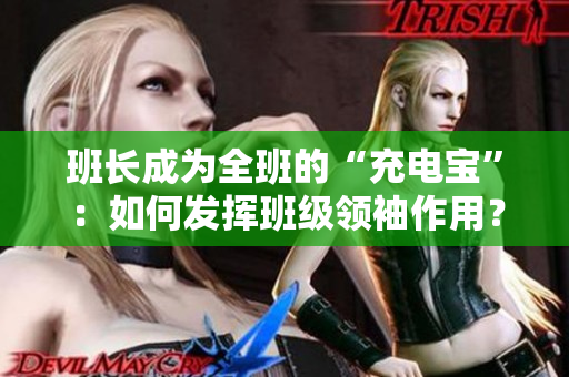 班長成為全班的“充電寶”：如何發(fā)揮班級領(lǐng)袖作用？