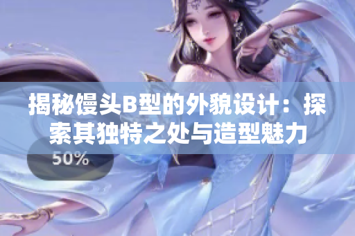 揭秘饅頭B型的外貌設計：探索其獨特之處與造型魅力