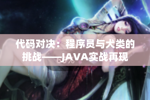 代碼對(duì)決:程序員與犬類(lèi)的挑戰(zhàn)——JAVA實(shí)戰(zhàn)再現(xiàn) 代碼對(duì)決:程序員與犬類(lèi)的挑戰(zhàn)——JAVA實(shí)戰(zhàn)再現(xiàn)