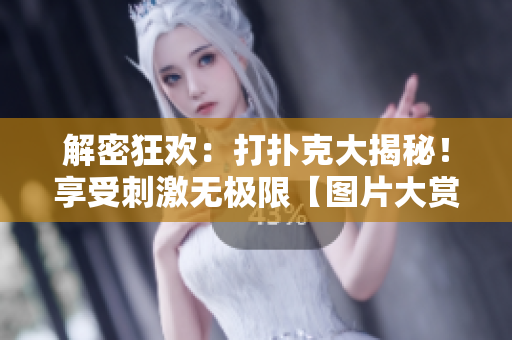 解密狂歡：打撲克大揭秘！享受刺激無極限【圖片大賞】
