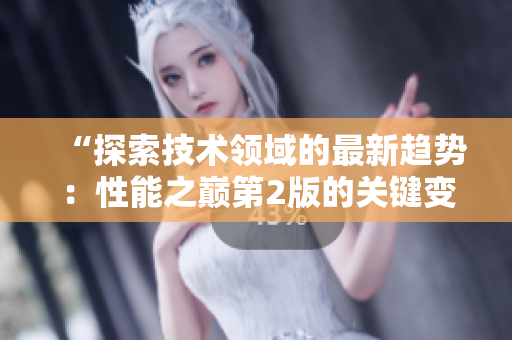 “探索技術(shù)領(lǐng)域的最新趨勢：性能之巔第2版的關(guān)鍵變革與第1版的比較”
