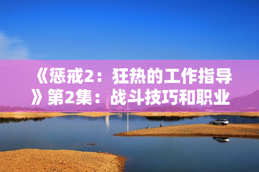 《懲戒2：狂熱的工作指導(dǎo)》第2集：戰(zhàn)斗技巧和職業(yè)建議
