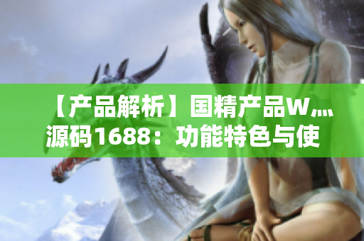 【產品解析】國精產品W灬源碼1688：功能特色與使用指南