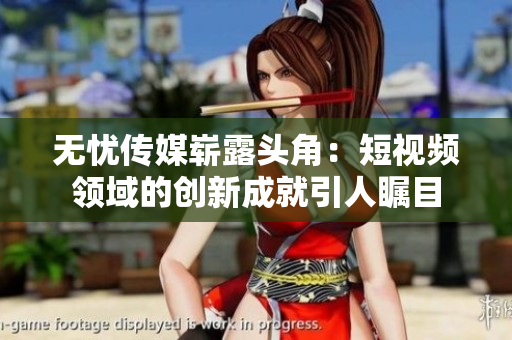 無憂傳媒嶄露頭角：短視頻領(lǐng)域的創(chuàng)新成就引人矚目