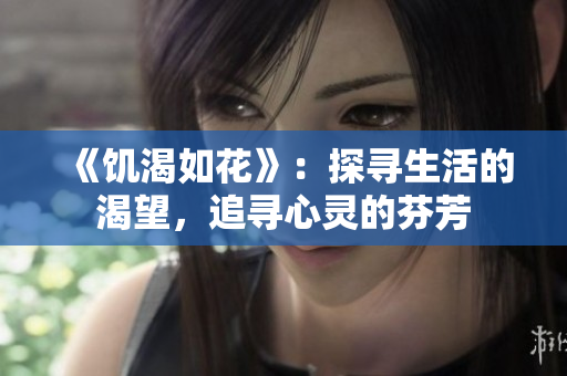 《饑渴如花》：探尋生活的渴望，追尋心靈的芬芳