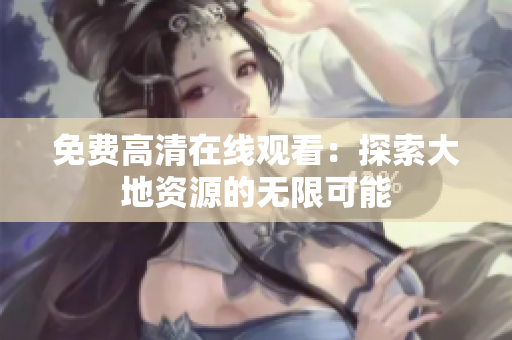 免費高清在線觀看：探索大地資源的無限可能